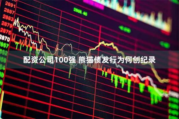 配资公司100强 熊猫债发行为何创纪录