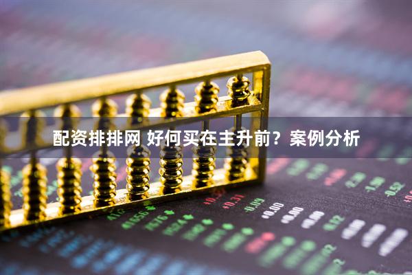 配资排排网 好何买在主升前？案例分析