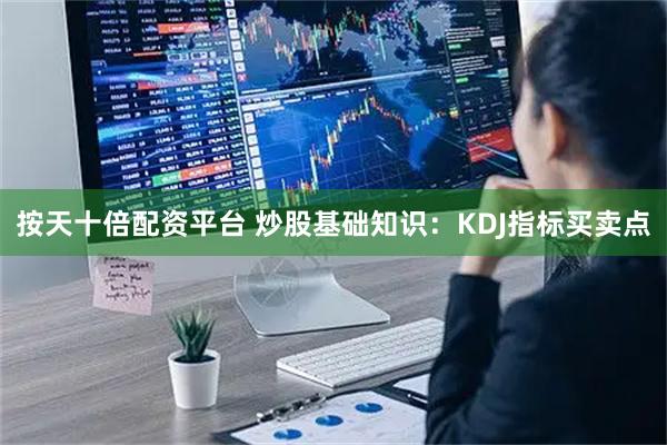 按天十倍配资平台 炒股基础知识：KDJ指标买卖点