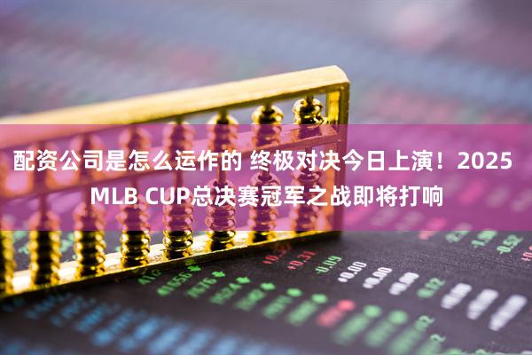 配资公司是怎么运作的 终极对决今日上演！2025 MLB CUP总决赛冠军之战即将打响