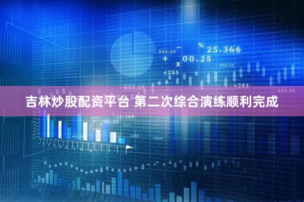 吉林炒股配资平台 第二次综合演练顺利完成